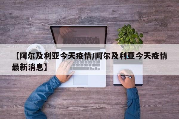 【阿尔及利亚今天疫情/阿尔及利亚今天疫情最新消息】