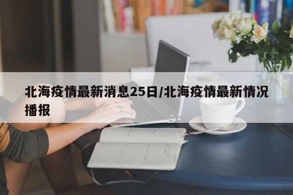 北海疫情最新消息25日/北海疫情最新情况播报