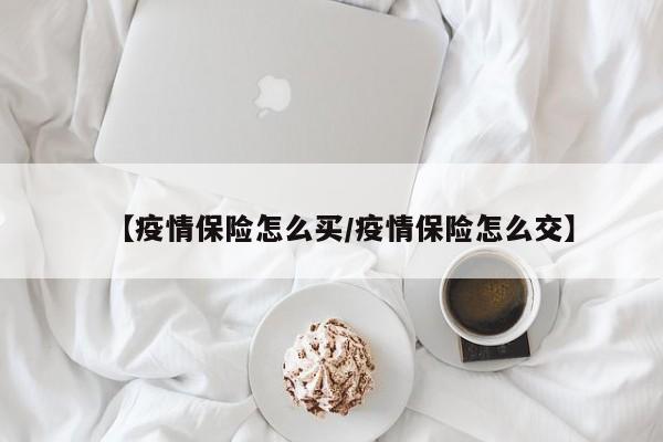 【疫情保险怎么买/疫情保险怎么交】