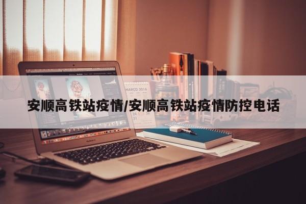 安顺高铁站疫情/安顺高铁站疫情防控电话