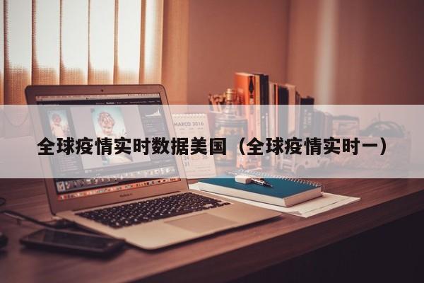 全球疫情实时数据美国（全球疫情实时一）