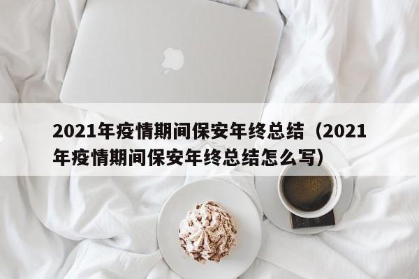 2021年疫情期间保安年终总结（2021年疫情期间保安年终总结怎么写）