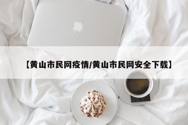 【黄山市民网疫情/黄山市民网安全下载】