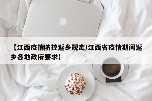 【江西疫情防控返乡规定/江西省疫情期间返乡各地政府要求】