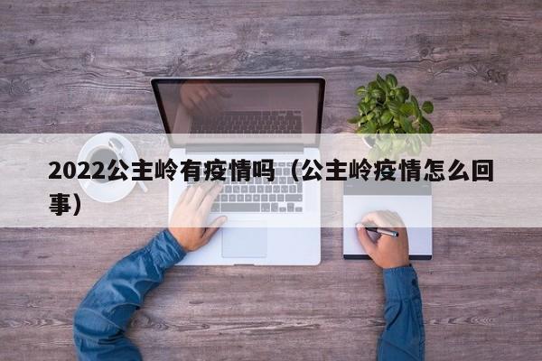 2022公主岭有疫情吗（公主岭疫情怎么回事）