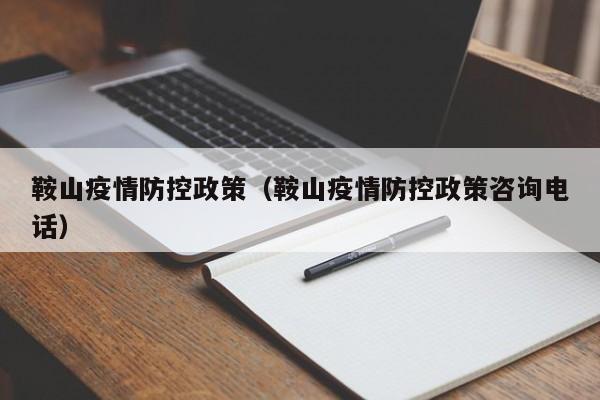 鞍山疫情防控政策（鞍山疫情防控政策咨询电话）