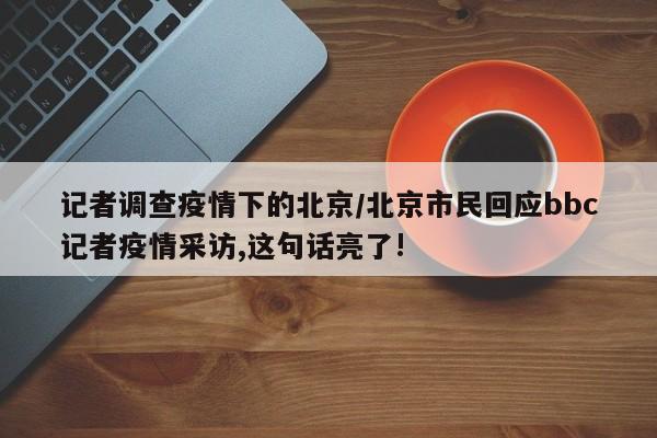 记者调查疫情下的北京/北京市民回应bbc记者疫情采访,这句话亮了!