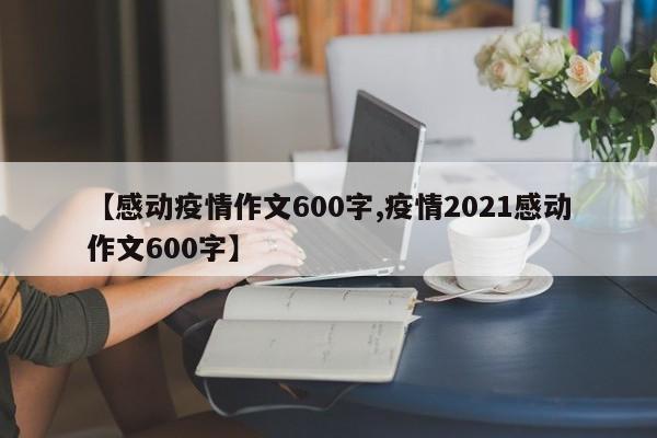 【感动疫情作文600字,疫情2021感动作文600字】