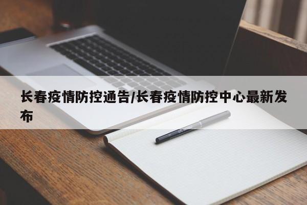 长春疫情防控通告/长春疫情防控中心最新发布