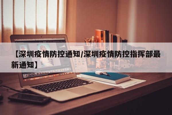 【深圳疫情防控通知/深圳疫情防控指挥部最新通知】