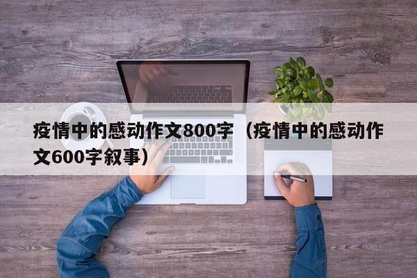 疫情中的感动作文800字（疫情中的感动作文600字叙事）