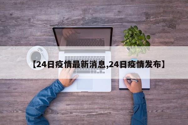 【24日疫情最新消息,24日疫情发布】