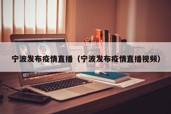 宁波发布疫情直播（宁波发布疫情直播视频）