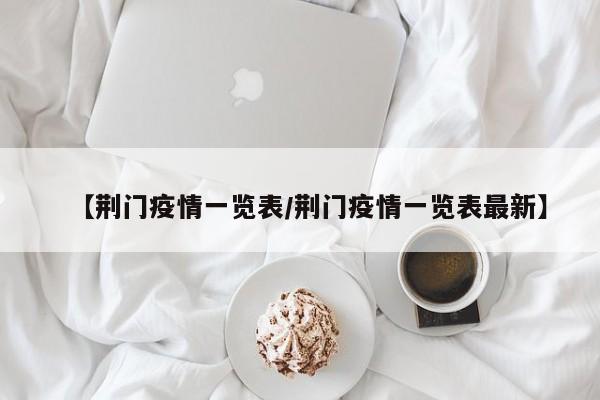 【荆门疫情一览表/荆门疫情一览表最新】