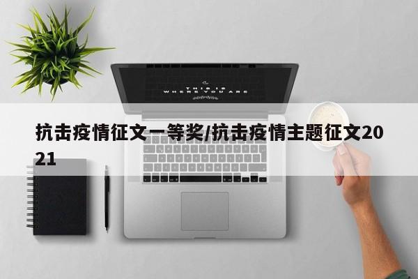 抗击疫情征文一等奖/抗击疫情主题征文2021