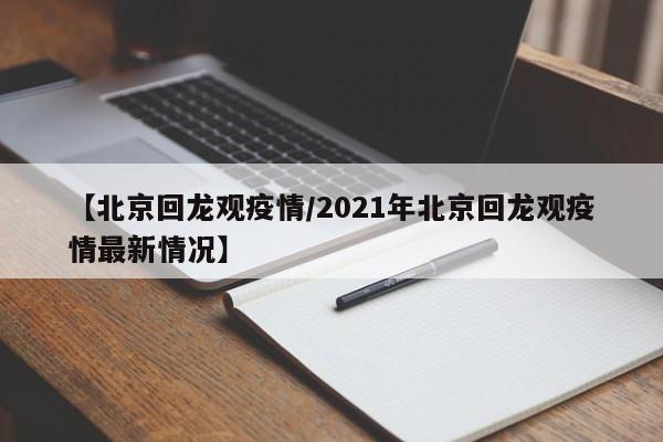 【北京回龙观疫情/2021年北京回龙观疫情最新情况】