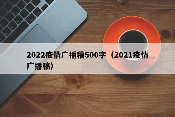 2022疫情广播稿500字（2021疫情广播稿）