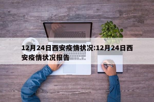 12月24日西安疫情状况:12月24日西安疫情状况报告