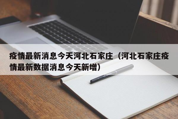 疫情最新消息今天河北石家庄（河北石家庄疫情最新数据消息今天新增）