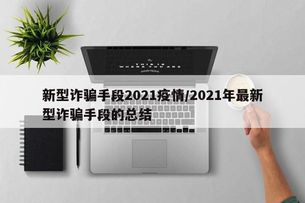 新型诈骗手段2021疫情/2021年最新型诈骗手段的总结