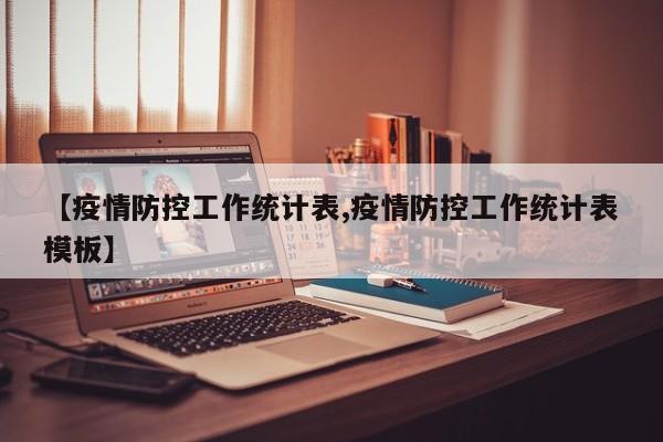 【疫情防控工作统计表,疫情防控工作统计表模板】