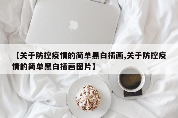 【关于防控疫情的简单黑白插画,关于防控疫情的简单黑白插画图片】