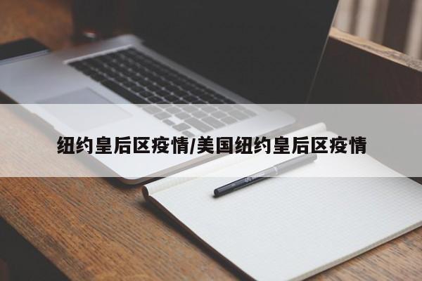 纽约皇后区疫情/美国纽约皇后区疫情