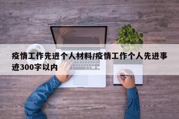 疫情工作先进个人材料/疫情工作个人先进事迹300字以内