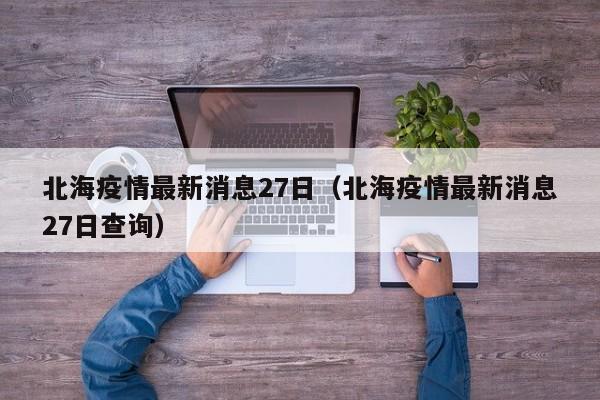 北海疫情最新消息27日（北海疫情最新消息27日查询）