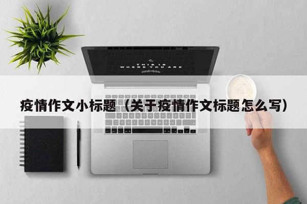 疫情作文小标题（关于疫情作文标题怎么写）