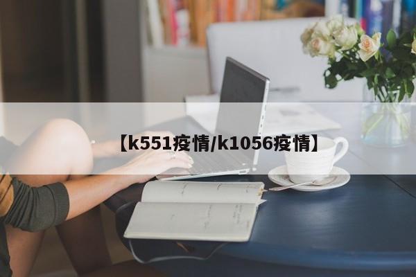 【k551疫情/k1056疫情】