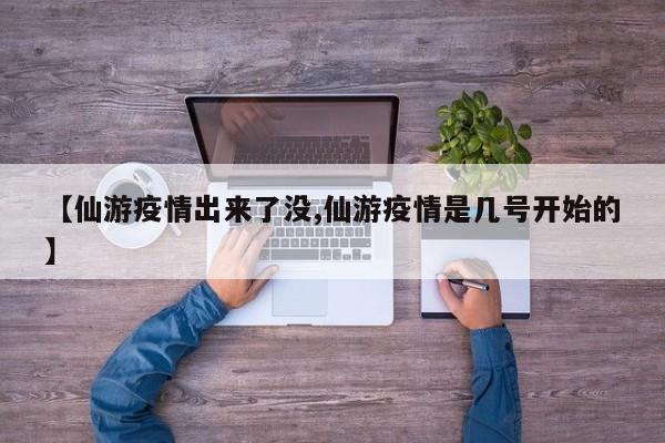 【仙游疫情出来了没,仙游疫情是几号开始的】