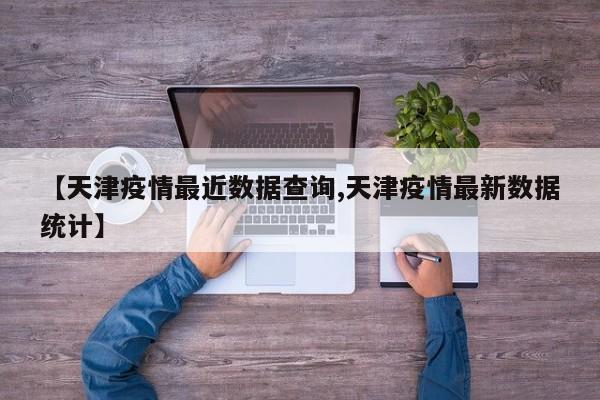 【天津疫情最近数据查询,天津疫情最新数据统计】