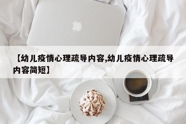 【幼儿疫情心理疏导内容,幼儿疫情心理疏导内容简短】
