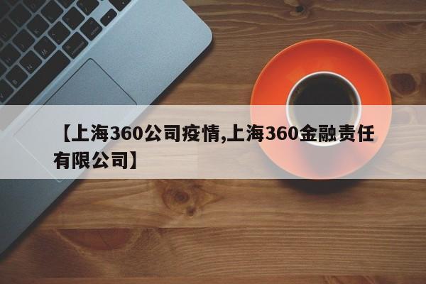 【上海360公司疫情,上海360金融责任有限公司】