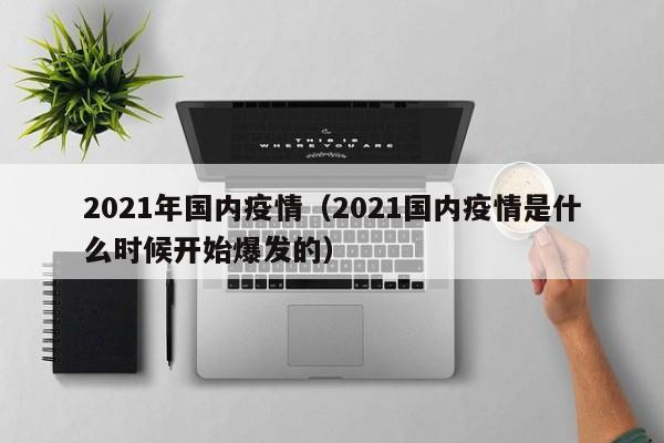 2021年国内疫情（2021国内疫情是什么时候开始爆发的）