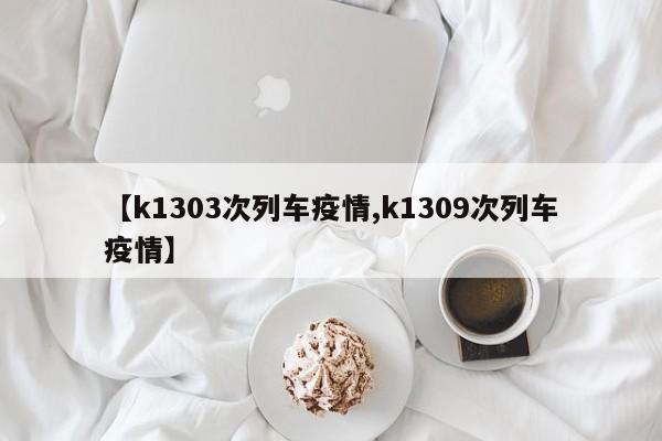 【k1303次列车疫情,k1309次列车疫情】