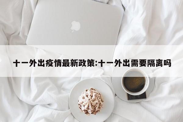 十一外出疫情最新政策:十一外出需要隔离吗