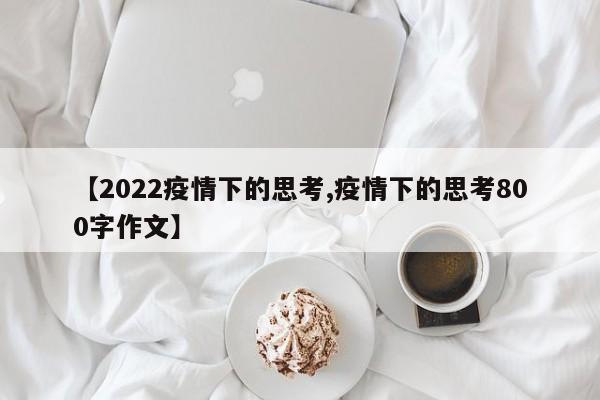 【2022疫情下的思考,疫情下的思考800字作文】