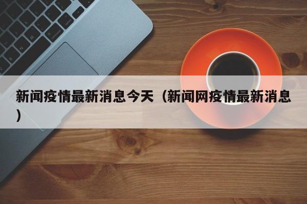 新闻疫情最新消息今天（新闻网疫情最新消息）