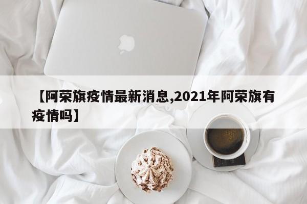 【阿荣旗疫情最新消息,2021年阿荣旗有疫情吗】