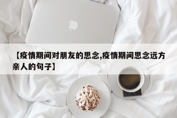 【疫情期间对朋友的思念,疫情期间思念远方亲人的句子】