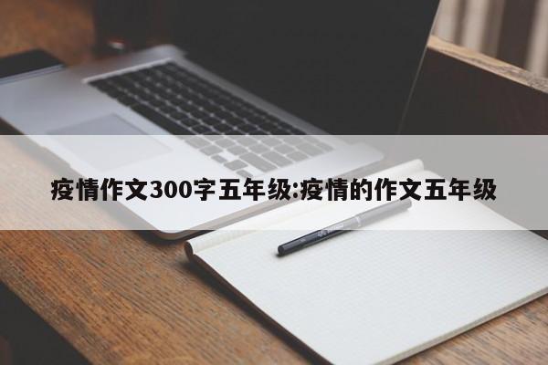 疫情作文300字五年级:疫情的作文五年级
