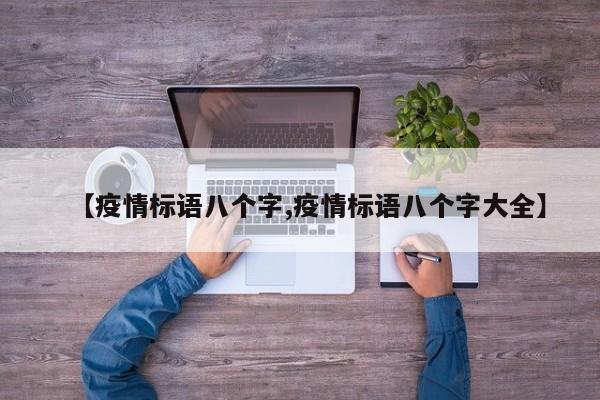 【疫情标语八个字,疫情标语八个字大全】