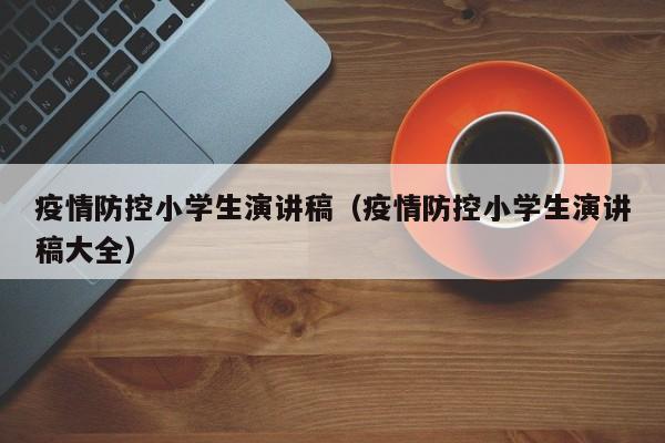 疫情防控小学生演讲稿（疫情防控小学生演讲稿大全）