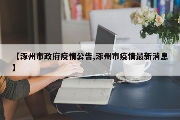 【涿州市政府疫情公告,涿州市疫情最新消息】