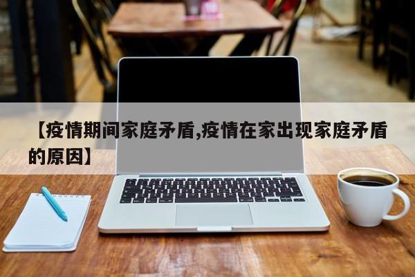 【疫情期间家庭矛盾,疫情在家出现家庭矛盾的原因】