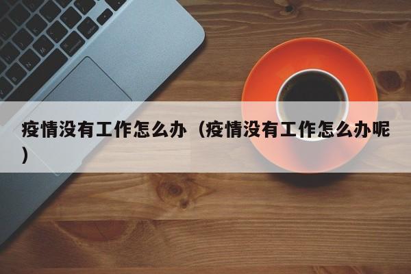 疫情没有工作怎么办（疫情没有工作怎么办呢）