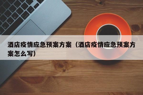 酒店疫情应急预案方案（酒店疫情应急预案方案怎么写）