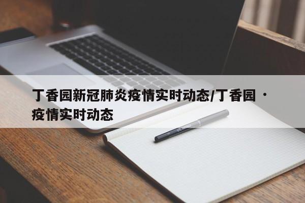 丁香园新冠肺炎疫情实时动态/丁香园 · 疫情实时动态